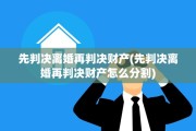 先判决离婚再判决财产(先判决离婚再判决财产怎么分割)
