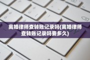 离婚律师查转账记录吗(离婚律师查转账记录吗要多久)