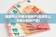 离婚怎么不被分割财产(离婚怎么不被分割财产呢)