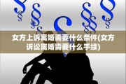 女方上诉离婚需要什么条件(女方诉讼离婚需要什么手续)