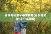 老公有私生子不想离婚(老公有私生 该不该离婚)