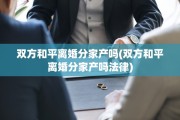 双方和平离婚分家产吗(双方和平离婚分家产吗法律)