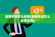 离婚手续怎么收费(离婚手续怎么收费合理)