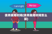 债务离婚时间(债务离婚时间怎么算)