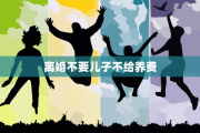 离婚不要儿子不给养费