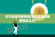 女方离婚问我要钱(女方离婚问我要钱怎么办)