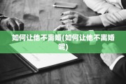 如何让他不离婚(如何让他不离婚呢)