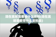 现在离婚需要带什么资料(现在离婚需要带什么资料去)