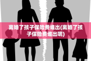 离婚了孩子保险费谁出(离婚了孩子保险费谁出呢)
