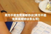 男方不能生育离婚协议(男方不能生育离婚协议怎么写)