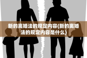 新的离婚法的规定内容(新的离婚法的规定内容是什么)