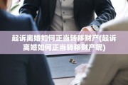 起诉离婚如何正当转移财产(起诉离婚如何正当转移财产呢)