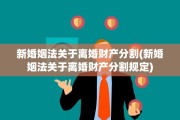 新婚姻法关于离婚财产分割(新婚姻法关于离婚财产分割规定)