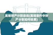 离婚财产分割咨询(离婚案件中财产分割如何收费)