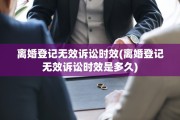 离婚登记无效诉讼时效(离婚登记无效诉讼时效是多久)