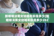 新婚姻法男女结婚年龄是多少(新婚姻法男女结婚年龄是多少2023)