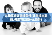 父母离婚父亲提条件(父亲提出离婚,母亲可以提什么条件)