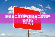离婚案二审财产(离婚案二审财产如何判)