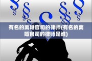 有名的离婚官司的律师(有名的离婚官司的律师是谁)