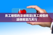 员工婚假的法律规定(员工婚假的法律规定几天?)