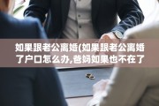 如果跟老公离婚(如果跟老公离婚了户口怎么办,爸妈如果也不在了)