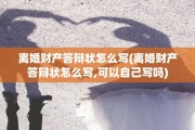 离婚财产答辩状怎么写(离婚财产答辩状怎么写,可以自己写吗)