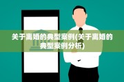 关于离婚的典型案例(关于离婚的典型案例分析)