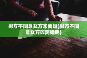 男方不同意女方咋离婚(男方不同意女方咋离婚呢)