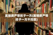 离婚房产带孩子一方(离婚房产带孩子一方不同意)
