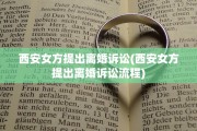 西安女方提出离婚诉讼(西安女方提出离婚诉讼流程)