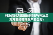 判决后对方离婚转移财产(判决后对方离婚转移财产怎么办)