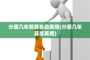 分居几年就算自动离婚(分居几年算是离婚)