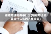 领结婚证需要带什么(领结婚证需要带什么东西去民政局)