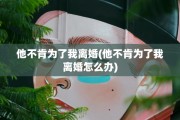 他不肯为了我离婚(他不肯为了我离婚怎么办)