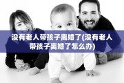 没有老人带孩子离婚了(没有老人带孩子离婚了怎么办)