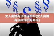 女人离婚有法律保护吗(女人离婚有法律保护吗知乎) 女人离婚有法律保护吗(女人离婚有法律保护吗知乎)
