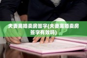 夫妻离婚卖房签字(夫妻离婚卖房签字有效吗)