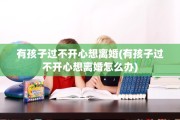 有孩子过不开心想离婚(有孩子过不开心想离婚怎么办)