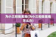 为小三和我离婚(为小三和我离婚怎么办)