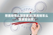 想离婚怎么跟家里说(想离婚怎么跟家里说呢)