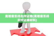 离婚案怎样去找证据(离婚案怎样去找证据材料)