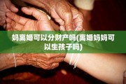 妈离婚可以分财产吗(离婚妈妈可以生孩子吗)