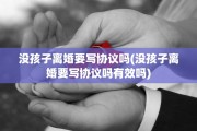 没孩子离婚要写协议吗(没孩子离婚要写协议吗有效吗)