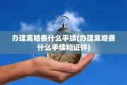 办理离婚要什么手续(办理离婚要什么手续和证件)
