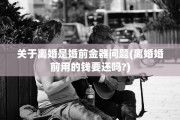 关于离婚是婚前金器问题(离婚婚前用的钱要还吗?)