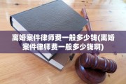 离婚案件律师费一般多少钱(离婚案件律师费一般多少钱啊)