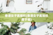 香港女子离婚权(香港女子离婚权属于谁)