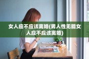女人应不应该离婚(男人性无能女人应不应该离婚)