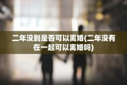 二年没到是否可以离婚(二年没有在一起可以离婚吗)
