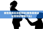被告离婚应诉答辩状(被告离婚诉讼答辩状都写什么)